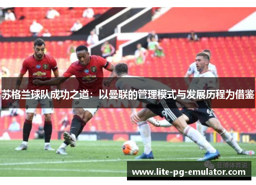苏格兰球队成功之道:以曼联的管理模式与发展历程为借鉴 苏格兰球队成功之道:以曼联的管理模式与发展历程为借鉴