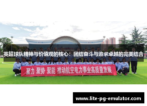 英超球队精神与价值观的核心:团结奋斗与追求卓越的完美结合 英超球队精神与价值观的核心:团结奋斗与追求卓越的完美结合