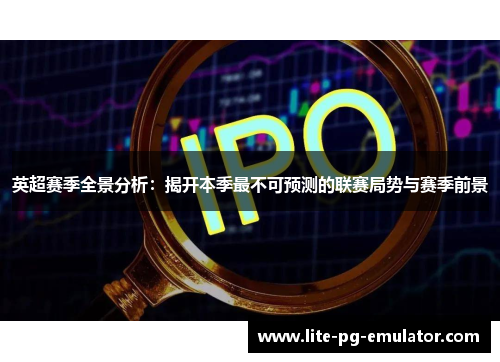 英超赛季全景分析:揭开本季最不可预测的联赛局势与赛季前景 英超赛季全景分析:揭开本季最不可预测的联赛局势与赛季前景