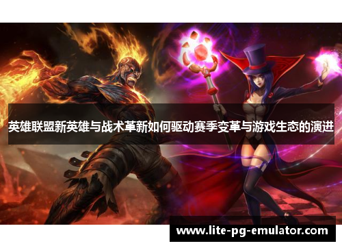 英雄联盟新英雄与战术革新如何驱动赛季变革与游戏生态的演进