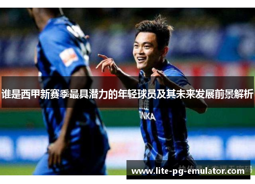 谁是西甲新赛季最具潜力的年轻球员及其未来发展前景解析