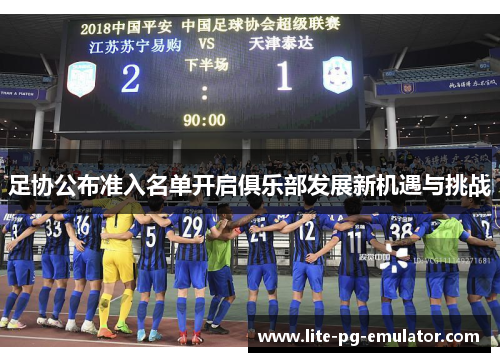足协公布准入名单开启俱乐部发展新机遇与挑战 足协公布准入名单开启俱乐部发展新机遇与挑战