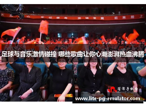 足球与音乐激情碰撞 哪些歌曲让你心潮澎湃热血沸腾