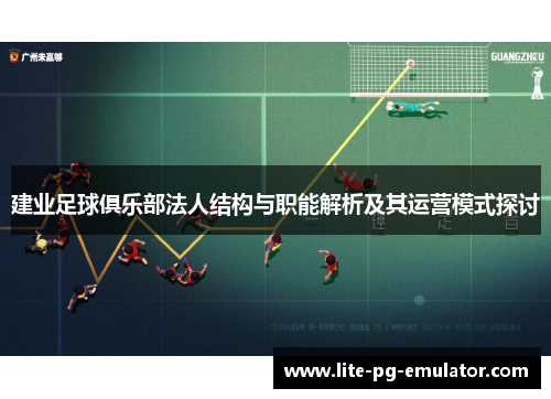 建业足球俱乐部法人结构与职能解析及其运营模式探讨