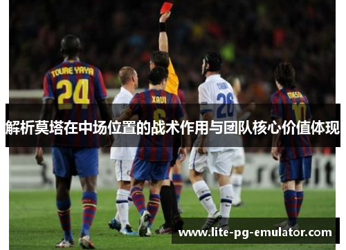 解析莫塔在中场位置的战术作用与团队核心价值体现 解析莫塔在中场位置的战术作用与团队核心价值体现