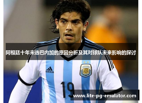 阿根廷十年未选巴内加的原因分析及其对球队未来影响的探讨 阿根廷十年未选巴内加的原因分析及其对球队未来影响的探讨