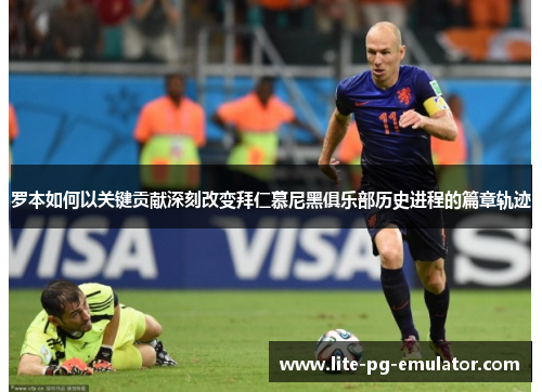 罗本如何以关键贡献深刻改变拜仁慕尼黑俱乐部历史进程的篇章轨迹 罗本如何以关键贡献深刻改变拜仁慕尼黑俱乐部历史进程的篇章轨迹