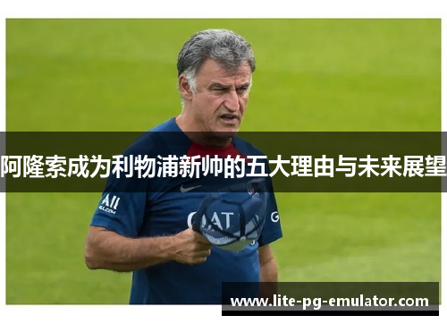 阿隆索成为利物浦新帅的五大理由与未来展望