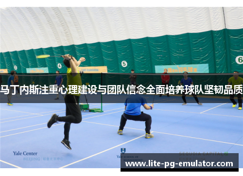 马丁内斯注重心理建设与团队信念全面培养球队坚韧品质