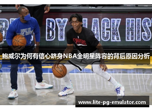 鲍威尔为何有信心跻身NBA全明星阵容的背后原因分析