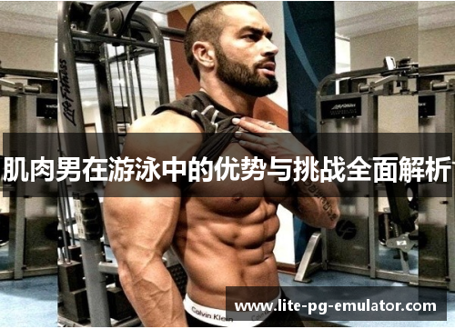 肌肉男在游泳中的优势与挑战全面解析