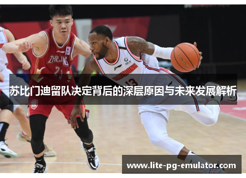 苏比门迪留队决定背后的深层原因与未来发展解析