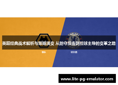 英超经典战术解析与策略演变 从防守反击到控球主导的变革之路
