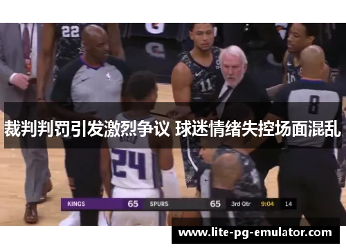 裁判判罚引发激烈争议 球迷情绪失控场面混乱