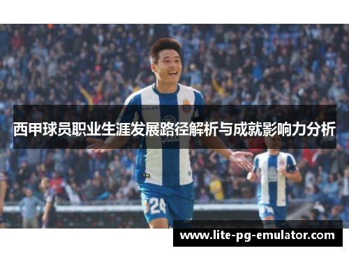 西甲球员职业生涯发展路径解析与成就影响力分析
