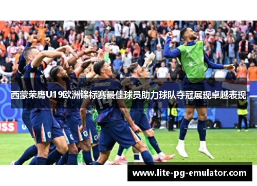 西蒙荣膺U19欧洲锦标赛最佳球员助力球队夺冠展现卓越表现