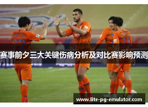 赛事前夕三大关键伤病分析及对比赛影响预测