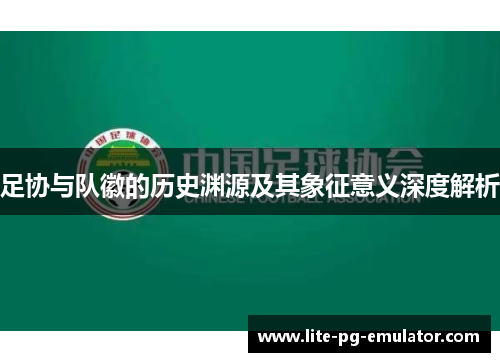 足协与队徽的历史渊源及其象征意义深度解析