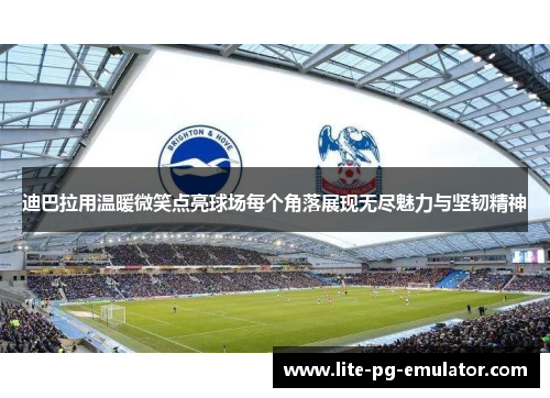 迪巴拉用温暖微笑点亮球场每个角落展现无尽魅力与坚韧精神