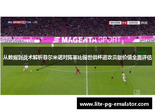 从数据到战术解析菲尔米诺对阵莱比锡世俱杯进攻贡献价值全面评估
