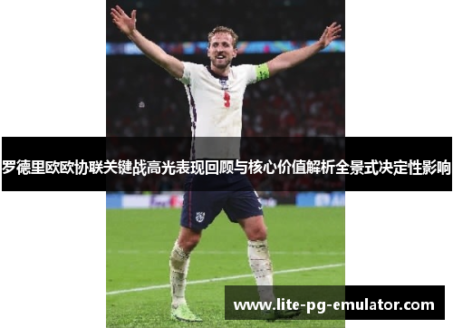 罗德里欧欧协联关键战高光表现回顾与核心价值解析全景式决定性影响