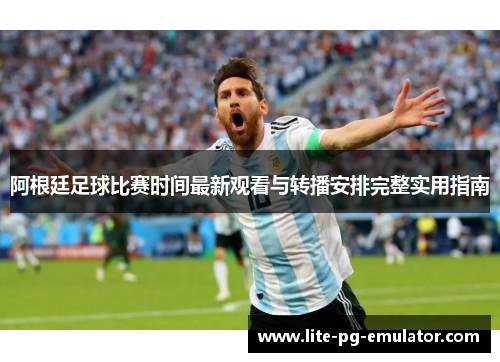 阿根廷足球比赛时间最新观看与转播安排完整实用指南