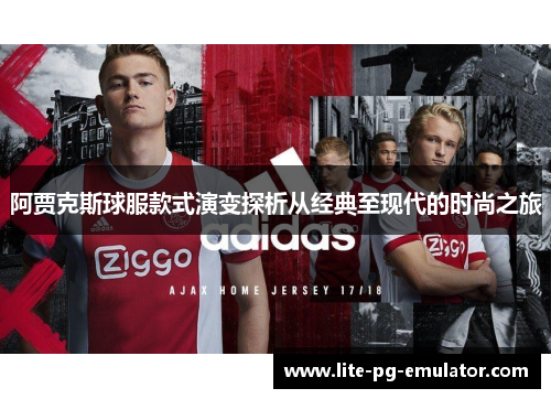 阿贾克斯球服款式演变探析从经典至现代的时尚之旅 阿贾克斯球服款式演变探析从经典至现代的时尚之旅