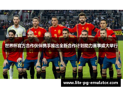 世界杯官方合作伙伴携手推出全新合作计划助力赛事盛大举行 世界杯官方合作伙伴携手推出全新合作计划助力赛事盛大举行