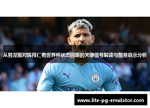 从努涅斯对阵拜仁看世界杯状态回暖的关键信号解读与前景启示分析