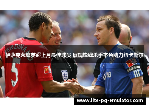 伊萨克荣膺英超上月最佳球员 展现锋线杀手本色助力纽卡斯尔