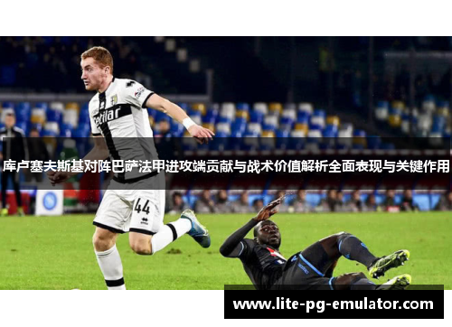 库卢塞夫斯基对阵巴萨法甲进攻端贡献与战术价值解析全面表现与关键作用 库卢塞夫斯基对阵巴萨法甲进攻端贡献与战术价值解析全面表现与关键作用