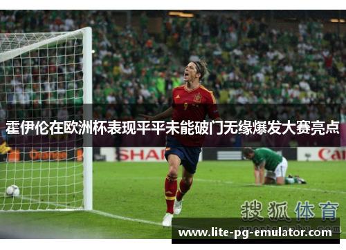 霍伊伦在欧洲杯表现平平未能破门无缘爆发大赛亮点