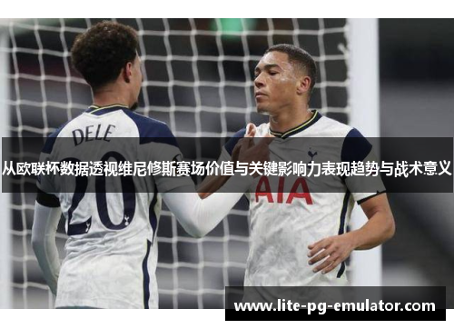 从欧联杯数据透视维尼修斯赛场价值与关键影响力表现趋势与战术意义