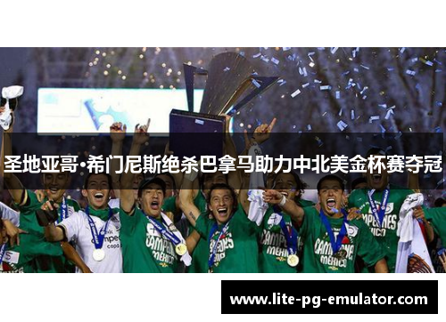 圣地亚哥·希门尼斯绝杀巴拿马助力中北美金杯赛夺冠 圣地亚哥·希门尼斯绝杀巴拿马助力中北美金杯赛夺冠