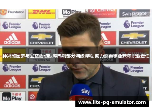 孙兴慜因参与公益活动缺席热刺部分训练课程 助力慈善事业兼顾职业责任 孙兴慜因参与公益活动缺席热刺部分训练课程 助力慈善事业兼顾职业责任