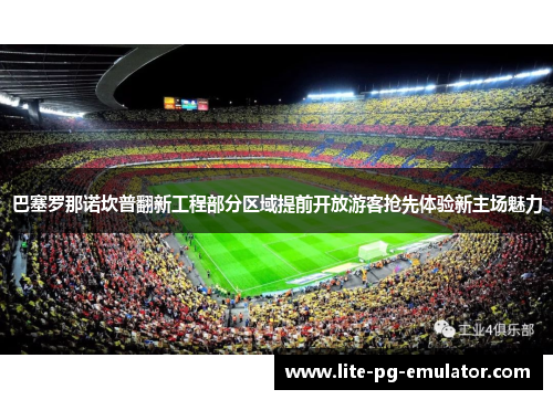 巴塞罗那诺坎普翻新工程部分区域提前开放游客抢先体验新主场魅力 巴塞罗那诺坎普翻新工程部分区域提前开放游客抢先体验新主场魅力